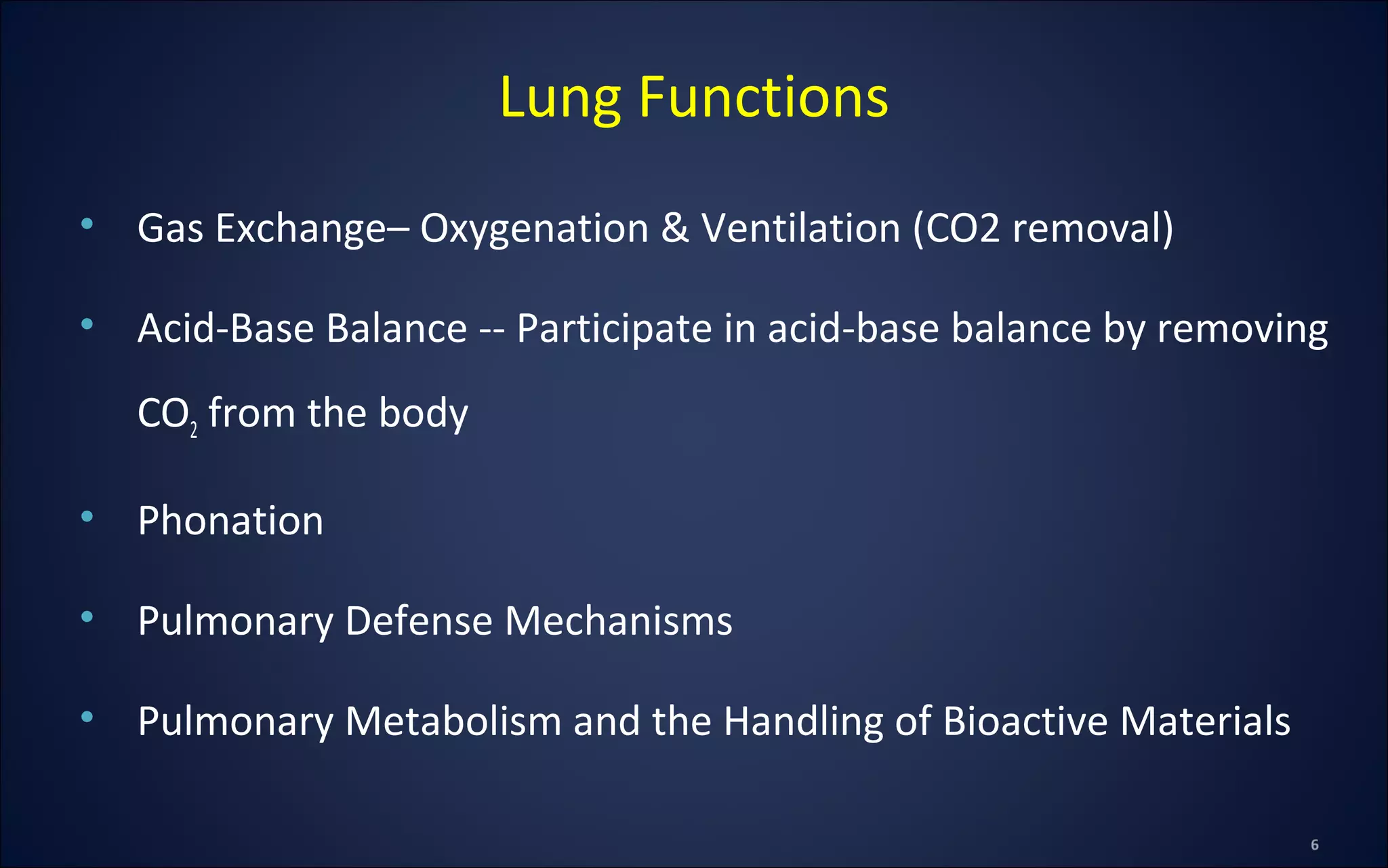 • Gas Exchange– Oxygenation & Ventilation (CO2 removal)
• Acid-Base Balance -- Participate in acid-base balance by removing
CO2 from the body
• Phonation
• Pulmonary Defense Mechanisms
• Pulmonary Metabolism and the Handling of Bioactive Materials
Lung Functions
 