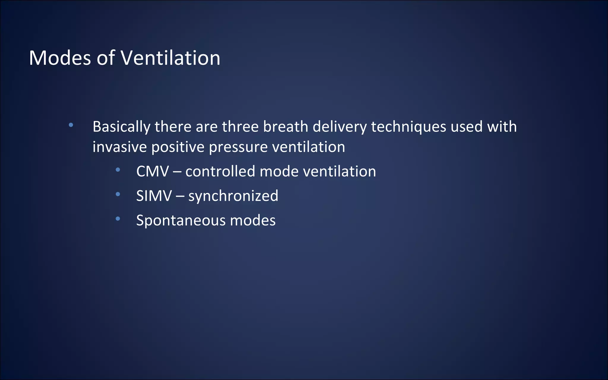 Modes of Ventilation
• Basically there are three breath delivery techniques used with
invasive positive pressure ventilation
• CMV – controlled mode ventilation
• SIMV – synchronized
• Spontaneous modes
 