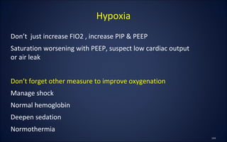 Don’t just increase FIO2 , increase PIP & PEEP
Saturation worsening with PEEP, suspect low cardiac output
or air leak
Don’t forget other measure to improve oxygenation
Manage shock
Normal hemoglobin
Deepen sedation
Normothermia
Hypoxia
 