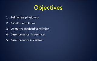 Objectives
1. Pulmonary physiology
2. Assisted ventilation
3. Operating mode of ventilation
4. Case scenarios in neonate
5. Case scenarios in children
 