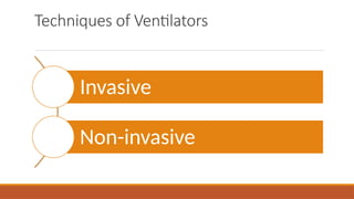 Techniques of Ventilators
Invasive
Non-invasive
 