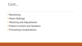 Cont…
Monitoring
Alarm Settings
Weaning and Adjustments
Patient Comfort and Sedation
Preventing Complications
 