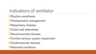 Indications of ventilator
Routine anesthesia
Postoperative management
Respiratory disease
Chest wall deformities
Neuromuscular disease
Central nervous system impairment
Cardiovascular disease
Neonatal conditions
 