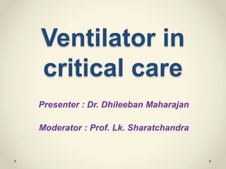 Ventilator in
critical care
Presenter : Dr. Dhileeban Maharajan
Moderator : Prof. Lk. Sharatchandra
 