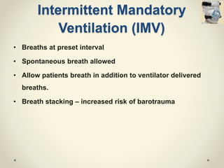 Intermittent Mandatory
Ventilation (IMV)
• Breaths at preset interval
• Spontaneous breath allowed
• Allow patients breath in addition to ventilator delivered
breaths.
• Breath stacking – increased risk of barotrauma
 