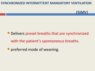SYNCHRONIZED INTERMITTENT MANDATORY VENTILATION

                                            (SIMV)



    Delivers   preset breaths that are synchronized
     with the patient’s spontaneous breaths.
    preferred mode    of weaning.
 