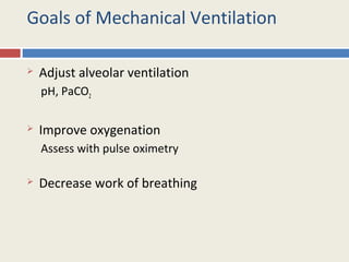 Goals of Mechanical Ventilation

   Adjust alveolar ventilation
    pH, PaCO2

   Improve oxygenation
    Assess with pulse oximetry

   Decrease work of breathing
 
