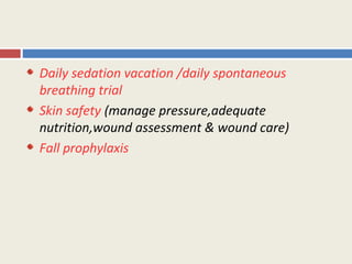 Daily sedation vacation /daily spontaneous
breathing trial
Skin safety (manage pressure,adequate
nutrition,wound assessment & wound care)
Fall prophylaxis
 
