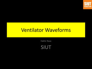 Ventilator Waveforms
Fakhir Raza
SIUT
 