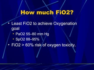 How much FiO2? Least FiO2 to achieve Oxygenation goal PaO2 55–80 mm Hg SpO2 88–95% FiO2 > 60% risk of oxygen toxicity. 