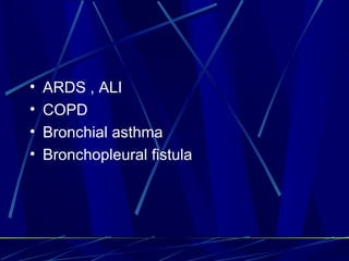 ARDS , ALI COPD Bronchial asthma Bronchopleural fistula 