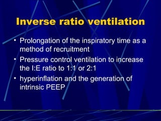 Inverse ratio ventilation Prolongation of the inspiratory time as a method of recruitment Pressure control ventilation to increase the I:E ratio to 1:1 or 2:1 hyperinflation and the generation of intrinsic PEEP 