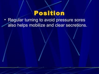 Position Regular turning to avoid pressure sores also helps mobilize and  clear secretions. 