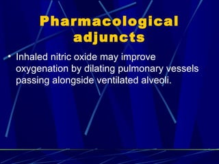 Pharmacological adjuncts Inhaled nitric oxide may improve oxygenation by dilating  pulmonary vessels passing alongside ventilated alveoli. 