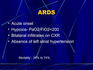 ARDS Acute onset Hypoxia- PaO2/FiO2<200 Bilateral infiltrates on CXR Absence of left atrial hypertension Mortality - 26% to 74% 