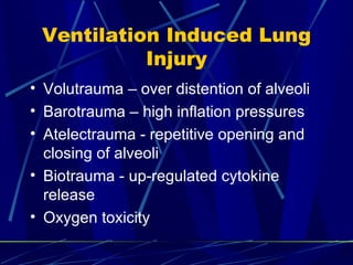 Ventilation Induced Lung Injury Volutrauma – over distention of alveoli Barotrauma – high inflation pressures Atelectrauma - repetitive opening and closing of alveoli Biotrauma - up-regulated cytokine release Oxygen toxicity 
