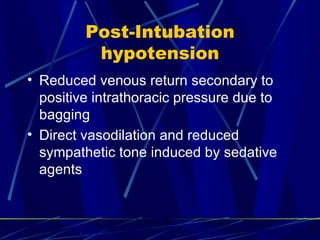 Post-Intubation hypotension Reduced venous return secondary to positive intrathoracic pressure due to bagging Direct vasodilation and reduced sympathetic tone induced by sedative agents 