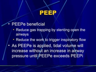 PEEP PEEPe beneficial Reduce gas trapping by stenting open the airways Reduce the work to trigger inspiratory flow As PEEPe is applied, tidal volume will increase without an increase in airway pressure until PEEPe exceeds PEEPi 