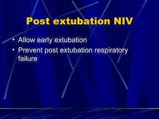 Post extubation NIV Allow early extubation Prevent post extubation respiratory failure 