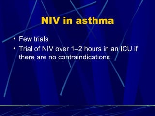 NIV in asthma Few trials Trial of NIV over 1–2 hours in an ICU if there are no contraindications 