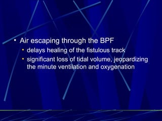 Air escaping through the BPF delays healing of the fistulous track significant loss of tidal volume, jeopardizing the minute ventilation and oxygenation 