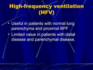 High-frequency ventilation (HFV) Useful in patients with normal lung parenchyma and proximal BPF Limited value in patients with distal disease and parenchymal disease. 