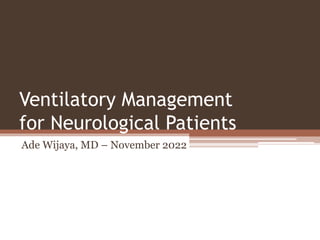 Ventilatory Management
for Neurological Patients
Ade Wijaya, MD – November 2022
 