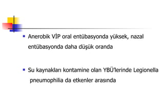 Anerobik VİP oral entübasyonda yüksek, nazal entübasyonda daha düşük oranda Su kaynakları kontamine olan YBÜ’lerinde Legionella  pneumophilia da etkenler arasında 