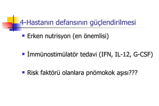 4-Hastanın defansının güçlendirilmesi Erken nutrisyon (en önemlisi) İmmünostimülatör tedavi (IFN, IL-12, G-CSF) Risk faktörü olanlara pnömokok aşısı??? 