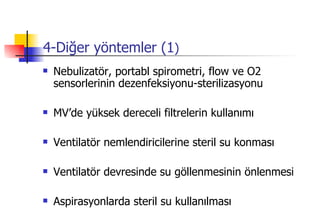 4-Diğer yöntemler (1 ) Nebulizatör, portabl spirometri, flow ve O2 sensorlerinin dezenfeksiyonu-sterilizasyonu MV’de yüksek dereceli filtrelerin kullanımı Ventilatör nemlendiricilerine steril su konması Ventilatör devresinde su göllenmesinin önlenmesi Aspirasyonlarda steril su kullanılması 