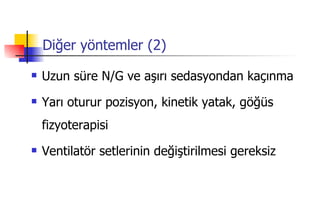 Diğer yöntemler (2) Uzun süre N/G ve aşırı sedasyondan kaçınma Yarı oturur pozisyon, kinetik yatak, göğüs fizyoterapisi Ventilatör setlerinin değiştirilmesi gereksiz  