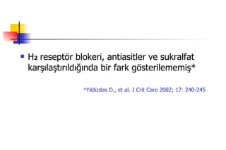 H 2   reseptör blokeri, antiasitler ve sukralfat karşılaştırıldığında bir fark gösterilememiş* * Yıldızdas D., et al. J Crit Care 2002; 17: 240-245 
