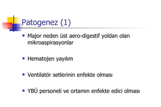 Patogenez (1) Major neden üst aero-digestif yoldan olan mikroaspirasyonlar Hematojen yayılım Ventilatör setlerinin enfekte olması YBÜ personeli ve ortamın enfekte edici olması 