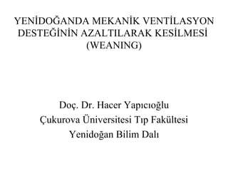 YENİDOĞANDA MEKANİK VENTİLASYON DESTEĞİNİN AZALTILARAK KESİLMESİ  (WEANING) Doç. Dr. Hacer Yapıcıoğlu Çukurova Üniversitesi Tıp Fakültesi Yenidoğan Bilim Dalı 