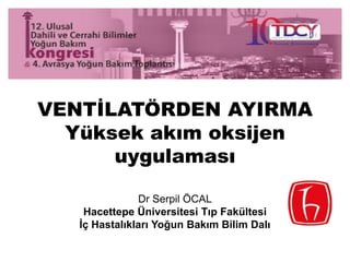 VENTİLATÖRDEN AYIRMA
Yüksek akım oksijen
uygulaması
Dr Serpil ÖCAL
Hacettepe Üniversitesi Tıp Fakültesi
İç Hastalıkları Yoğun Bakım Bilim Dalı
 