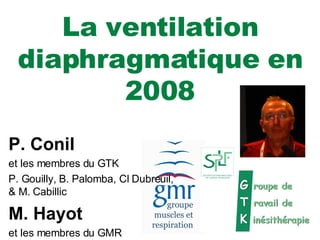 La ventilation diaphragmatique en 2008 P. Conil et les membres du GTK P. Gouilly, B. Palomba, Cl Dubreuil, & M. Cabillic M. Hayot et les membres du GMR 