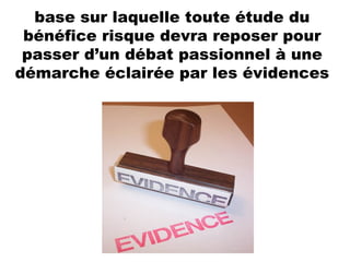 base sur laquelle toute étude du bénéfice risque devra reposer pour passer d’un débat passionnel à une démarche éclairée par les évidences 
