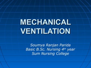 MECHANICALMECHANICAL
VENTILATIONVENTILATION
Soumya Ranjan Parida
Basic B.Sc. Nursing 4th
year
Sum Nursing College
 