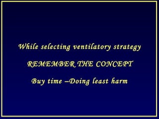 While selecting ventilatory strategy
REMEMBER THE CONCEPT
Buy time –Doing least harm
 