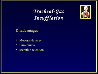 Tracheal-Gas
Insufflation
DisadvantagesDisadvantages
• Mucosal damage
• Barotrauma
• secretion retention
 
