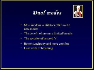 Dual modes
• Most modern ventilators offer useful
new modes
• The benefit of pressure limited breaths
• The security of assured VT
• Better synchrony and more comfort
• Low work of breathing
 