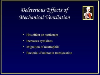 Deleterious Effects of
Mechanical Ventilation
• Has effect on surfactant
• Increases cytokines
• Migration of neutrophils
• Bacterial /Endotoxin translocation
 