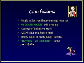 Conclusions
• Magic bullet ventilatory strategy –not yet
• Mr GOOD MODE - still evading
• Absence of definitive proof
• ARDS NET trial bench mark
• Happy lungs or pretty lungs- debate?
• “Buy time – do least harm” - is the
prescription
 