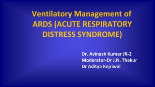Ventilatory Management of
ARDS (ACUTE RESPIRATORY
DISTRESS SYNDROME)
Dr. Avinash Kumar JR-2
Moderator-Dr J.N. Thakur
Dr Aditya Kejriwal
 