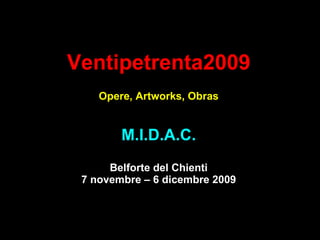 Ventipetrenta2009 Opere, Artworks, Obras M.I.D.A.C. Belforte del Chienti 7 novembre – 6 dicembre 2009 