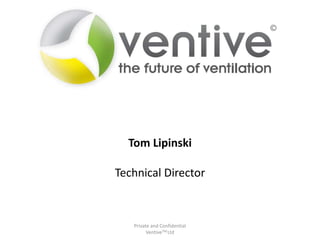 Tom Lipinski

Technical Director

Private and Confidential
VentiveTM Ltd

 