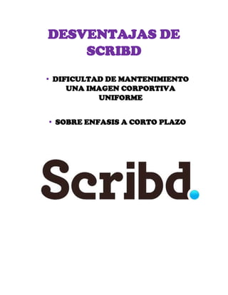 DESVENTAJAS DE
SCRIBD
 DIFICULTAD DE MANTENIMIENTO
UNA IMAGEN CORPORTIVA
UNIFORME
 SOBRE ENFASIS A CORTO PLAZO
 