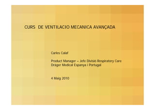 CURS DE VENTILACIO MECANICA AVANÇADA

Carles Calaf
Product Manager – Jefe Divisió Respiratory Care
Dräger Medical Espanya i Portugal

4 Maig 2010

 