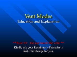 Vent Modes
   Education and Explanation




**Rule #1: Do not touch the vent.**
Kindly ask your Respiratory Therapist to
       make the change for you.
 