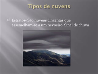 Estratos- São nuvens cinzentas que assemelham-se a um nevoeiro. Sinal de chuva 